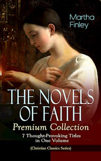THE NOVELS OF FAITH – Premium Collection: 7 Thought-Provoking Titles in One Volume - Martha Finley - E-Book