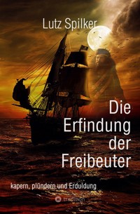 Die Erfindung der Freibeuter - Lutz Spilker - E-Book