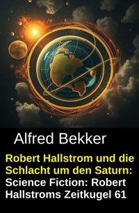 Robert Hallstrom und die Schlacht um den Saturn: Science Fiction: Robert Hallstroms Zeitkugel 61 - Alfred Bekker - E-Book