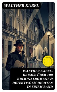 Walther Kabel-Krimis: Über 100 Kriminalromane & Detektivgeschichten in einem Band - Walther Kabel - E-Book