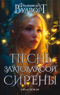 Песнь златовласой сирены. Сила земли - Франциска Вудворт - E-Book