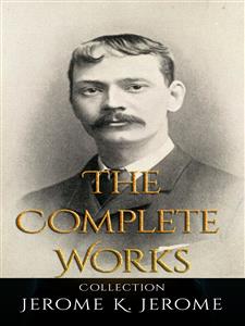 Jerome K. Jerome: The Complete Works - Jerome K.  Jerome - E-Book