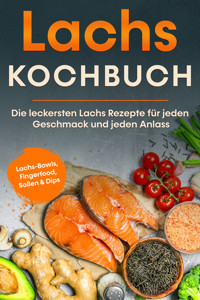 Lachs Kochbuch: Die leckersten Lachs Rezepte für jeden Geschmack und jeden Anlass - inkl. Lachs-Bowls, Fingerfood, Soßen & Dips - Lars Koppelkamp - E-Book