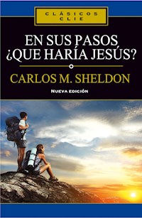 En sus pasos, ¿qué haría Jesús? - Charles Monroe Sheldon - E-Book
