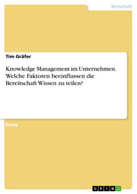 Knowledge Management im Unternehmen. Welche Faktoren beeinflussen die Bereitschaft Wissen zu teilen? - Tim Gräfer - E-Book