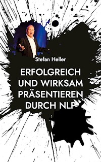 Erfolgreich und wirksam präsentieren durch NLP - Stefan Heller - E-Book