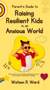 Parent’s Guide to Raising Resilient Kids in an Anxious World - Watson R. Ward - E-Book