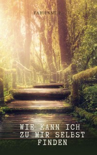 Wie kann ich zu mir selbst finden - Fabienne P. - E-Book