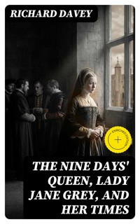 The Nine Days' Queen, Lady Jane Grey, and Her Times - Richard Davey - E-Book