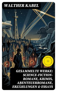 Gesammelte Werke: Science-Fiction-Romane, Krimis, Abenteuerromane, Erzählungen & Essays - Walther Kabel - E-Book