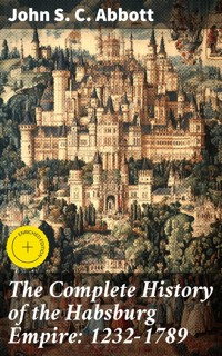 The Complete History of the Habsburg Empire: 1232-1789 - John S. C. Abbott - E-Book