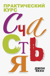 Практический курс счастья (The Practice of Happiness) - Джон Кехо - E-Book