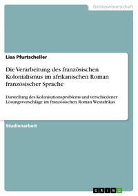 Die Verarbeitung des französischen Kolonialismus im afrikanischen Roman französischer Sprache - Lisa Pfurtscheller - E-Book