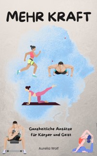 Mehr Kraft - Ganzheitliche Ansätze für Körper und Geist - Aurelia Wolf - E-Book