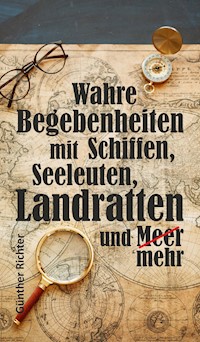 Wahre Begebenheiten bei Schiffen, Seeleuten, Landratten und Meer - Günther Richter - E-Book