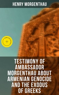Testimony of Ambassador Morgenthau about Armenian Genocide and the Exodus of Greeks - Henry Morgenthau - E-Book