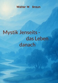 Mystik Jenseits - das Leben danach - Walter W. Braun - E-Book
