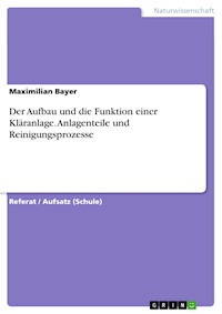Der Aufbau und die Funktion einer Kläranlage. Anlagenteile und Reinigungsprozesse - Maximilian Bayer - E-Book