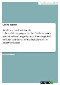 Resiliente und kohärente Lebensführungssysteme bei Suchtkranken in stationären Langzeittherapiesettings. Auf- und Ausbau durch sozialtherapeutische Interventionen - Carina Bittner - E-Book