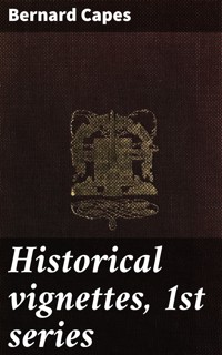 Historical vignettes, 1st series - Bernard Capes - E-Book