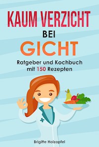 Kaum Verzicht bei Gicht: Gicht Kochbuch & Ratgeber - Brigitte Holzapfel - E-Book