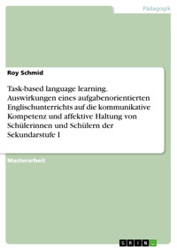 Task-based language learning. Auswirkungen eines aufgabenorientierten Englischunterrichts auf die kommunikative Kompetenz und affektive Haltung von Schülerinnen und Schülern der Sekundarstufe I - Roy Schmid - E-Book