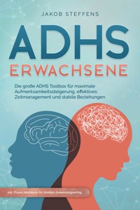 ADHS Erwachsene: Die große ADHS Toolbox für maximale Aufmerksamkeitssteigerung, effektives Zeitmanagement und stabile Beziehungen - inkl. Praxis-Workbook für direkten Anwendungserfolg - Jakob Steffens - E-Book