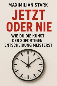 "Jetzt oder nie: Wie du die Kunst der sofortigen Entscheidung meisterst" - Maximilian Stark - E-Book