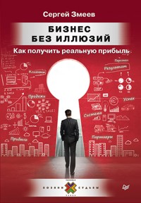 Бизнес без иллюзий. Как получить реальную прибыль - Сергей Змеев - E-Book