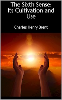 The Sixth Sense: Its Cultivation and Use - Charles Henry Brent - E-Book