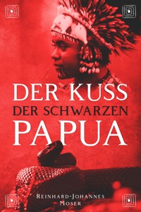 Der Kuss der Schwarzen Papua - Reinhard-Johannes Moser - E-Book
