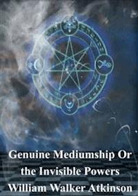 Genuine Mediumship Or the Invisible Powers - William Walker Atkinson - E-Book
