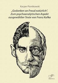 „Gedanken an Freud natürlich“. Zum psychoanalytischen Aspekt ausgewählter Texte von Franz Kafka - Kacper Piontkowski - E-Book