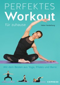 Perfektes Workout für zuhause. Mit dem Besten aus Yoga, Pilates und Barre. - Helen Vanderburg - E-Book