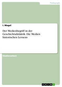 Der Medienbegriff in der Geschichtsdidaktik. Die Medien historischen Lernens - I. Magel - E-Book