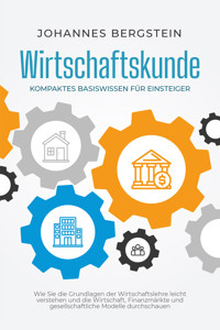 Wirtschaftskunde - Kompaktes Basiswissen für Einsteiger: Wie Sie die Grundlagen der Wirtschaftslehre leicht verstehen und die Wirtschaft, Finanzmärkte und gesellschaftliche Modelle durchschauen - Johannes Bergstein - E-Book + Hörbuch