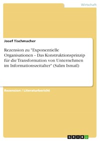 Rezension zu "Exponentielle Organisationen – Das Konstruktionsprinzip für die Transformation von Unternehmen im Informationszeitalter" (Salim Ismail) - Josef Tischmacher - E-Book