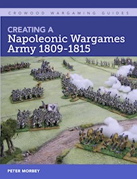 Creating A Napoleonic Wargames Army 1809-1815 - Peter Morbey - E-Book