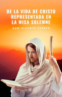 De la vida de Cristo representada en la misa solemne - San Vicente Ferrer - E-Book