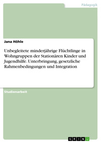 Unbegleitete minderjährige Flüchtlinge in Wohngruppen der Stationären Kinder und Jugendhilfe. Unterbringung, gesetzliche Rahmenbedingungen und Integration - Jana Höhle - E-Book