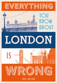 Everything You Know About London is Wrong - Matt Brown - E-Book