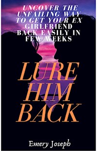 Lure Him Back: Uncover the Unfailing Way to Get Your Ex Boyfriend Back Easily in Few Weeks - Emery Joseph - E-Book