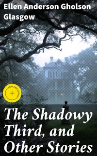 The Shadowy Third, and Other Stories - Ellen Anderson Gholson Glasgow - E-Book