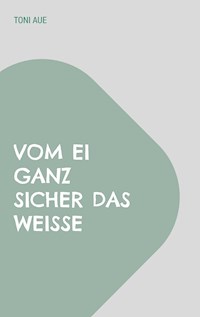 Vom Ei ganz sicher das Weiße - Toni Aue - E-Book