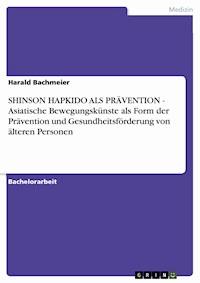 SHINSON HAPKIDO ALS PRÄVENTION - Asiatische Bewegungskünste als Form der Prävention und Gesundheitsförderung von älteren Personen - Harald Bachmeier - E-Book