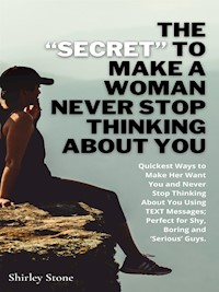 The “Secret” To Make A Woman Never Stop Thinking About You - Shirley Stone - E-Book