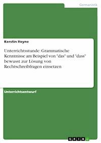 Unterrichtsstunde: Grammatische Kenntnisse am Beispiel von "das" und "dass" bewusst zur Lösung von Rechtschreibfragen einsetzen - Kerstin Heyne - E-Book