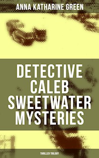DETECTIVE CALEB SWEETWATER MYSTERIES (Thriller Trilogy) - Anna Katharine Green - E-Book