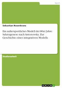 Ein außersportliches Modell der 80er Jahre: Salutogenese nach Antonovsky. Zur Geschichte eines integrativen Modells - Sebastian Rosenkranz - E-Book