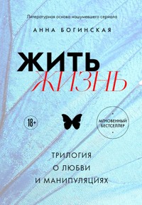 Жить жизнь. Трилогия о любви и манипуляциях - Анна Богинская - E-Book